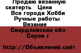 Продаю вязанную скатерть › Цена ­ 3 000 - Все города Хобби. Ручные работы » Вязание   . Свердловская обл.,Серов г.